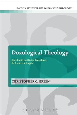 Doxological Theology: Karl Barth on Divine Providence, Evil, and the Angels - Green, Christopher C