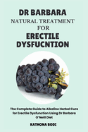 Dr Barbara Natural Treatment for Erectile Dysfunction: The Complete Guide to Alkaline Herbal Cure for Erectile Dysfunction Using Dr Barbara O'Neill Diet