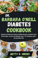 Dr. Barbara O'Neill Diabetes Cookbook: Simple and Delicious Natural Healthy Recipes to Balance your Blood Sugar, Insulin and Manage Type 1 & 2 Diabetes with a 28-Day Meal Plan