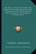 Dr. Bell's System Of Instruction Broken Into Short Questions And Answers For The Use Of Masters And Teachers In The National Schools (1817)
