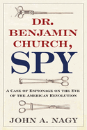 Dr. Benjamin Church, Spy: A Case of Espionage on the Eve of the American Revolution