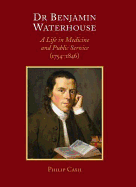 Dr. Benjamin Waterhouse: A Life in Medicine and Public Service (1754-1846) - Cash, Philip