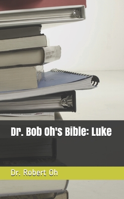 Dr. Bob Oh's Bible: Luke - Oh, Robert, Dr.