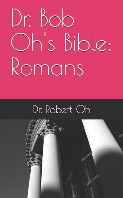 Dr. Bob Oh's Bible: Romans - Oh, Robert, Dr.