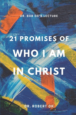 Dr. Bob Oh's Lecture: 21 Promises of Who I Am in Christ - Kim, Julia (Contributions by), and Oh, Robert, Dr.