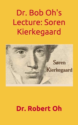 Dr. Bob Oh's Lecture: Sren Kierkegaard - Oh, Robert, Dr.