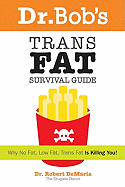Dr. Bob's Trans Fat Survival Guide: Why No-Fat, Low-Fat, Trans Fat Is Killing You!