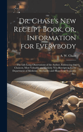 Dr. Chase's New Receipt Book, Or, Information for Everybody [Microform]: The Life-Long Observations of the Author, Embracing the Choicest, Most Valuable and Entirely New Receipts in Every Department of Medicine, Mechanics and Household Economy: In...