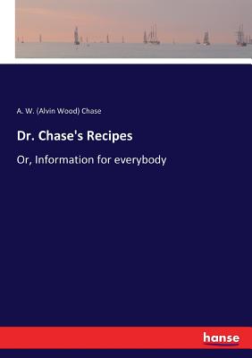 Dr. Chase's Recipes: Or, Information for everybody - Chase, A W (Alvin Wood)