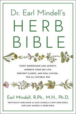 Dr. Earl Mindell's Herb Bible: Fight Depression and Anxiety, Improve Your Sex Life, Prevent Illness, and Heal Faster--The All-Natural Way - Mindell, Earl, Rph, Mh, PhD