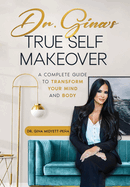 Dr. Gina's True Self Makeover: A Complete Guide to Transform Your Mind and Body
