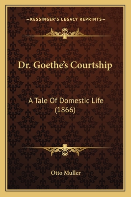 Dr. Goethe's Courtship: A Tale of Domestic Life (1866) - Muller, Otto