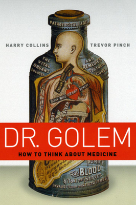 Dr. Golem: How to Think about Medicine - Collins, Harry, and Pinch, Trevor