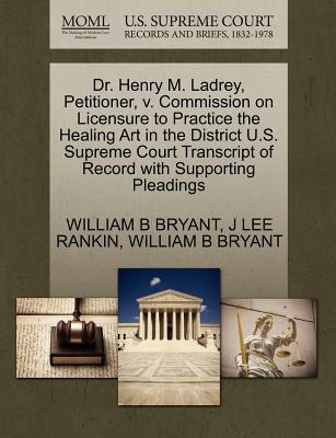 Dr. Henry M. Ladrey, Petitioner, V. Commission on Licensure to Practice the Healing Art in the District U.S. Supreme Court Transcript of Record with Supporting Pleadings - Rankin, J Lee, and Bryant, William B