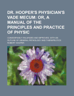 Dr. Hooper's Physician's Vade Mecum: Or, a Manual of the Principles and Practice of Physic: Considerably Enlarged and Improved, with an Outline of General Pathology and Therapeutics