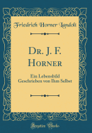 Dr. J. F. Horner: Ein Lebensbild Geschrieben Von Ihm Selbst (Classic Reprint)