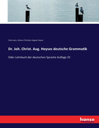 Dr. Joh. Christ. Aug. Heyses Deutsche Grammatik Oder Lehrbuch Der Deutschen Sprache