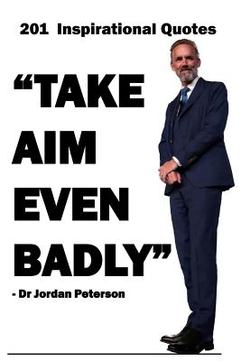 Dr Jordan Peterson: 201 Inspirational Quotes: Take Aim Even Badly. Jordan Peterson lined journal (9x6) 200 Page Ruled Paper - Wisdom, Words of