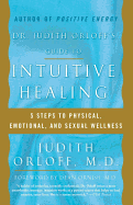 Dr. Judith Orloff's Guide to Intuitive Healing: Five Steps to Physical, Emotional and Sexual Wellness - Orloff, Judith, M.D., M D, and Ornish, Dean, Dr., MD (Foreword by)
