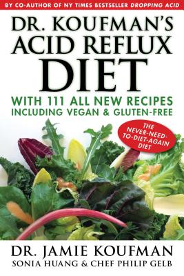 Dr. Koufman's Acid Reflux Diet: With 111 All New Recipes Including Vegan & Gluten-Free: The Never-Need-To-Diet-Again Diet - Koufman, Jamie, Dr., MD, and Huang, Sonia, and Gelb, Philip
