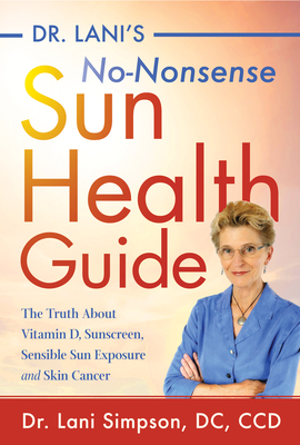 Dr. Lani's No-Nonsense Sun Health Guide: The Truth about Vitamin D, Sunscreen, Sensible Sun Exposure and Skin Cancer - Simpson, Lani, DC