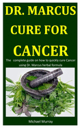 Dr. Marcus Cure For Cancer: The complete guide on how to quickly cure Cancer using Dr. Marcus herbal formula