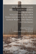 Dr. Martin Luthers Briefe, Sendschreiben und Bedenken vollstndig aus den verschiedenen Ausgaben seiner Werke und Briefe, Dritter Band