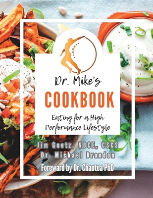 Dr. Mikes Cookbook: Eating for a High Performance Lifestyle - Brandon, Michael, and Goetz, Chantea, PhD (Foreword by), and Goetz, Nbce Cscs