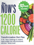 Dr. Now's 1200 Calorie Transformational Diet Plan: A 30-Days Challenge To Achieve Rapid Weight Loss with Structured, Nutrient-Dense Meal