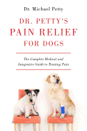 Dr. Petty's Pain Relief for Dogs: The Complete Medical and Integrative Guide to Treating Pain