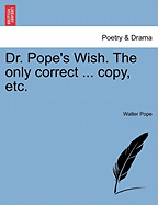 Dr. Pope's Wish. the Only Correct ... Copy, Etc.