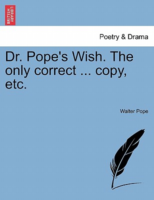 Dr. Pope's Wish. the Only Correct ... Copy, Etc. - Pope, Walter