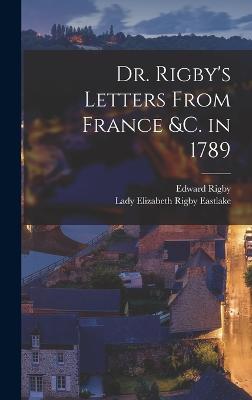 Dr. Rigby's Letters From France &c. in 1789 - Rigby, Edward, and Eastlake, Lady Elizabeth Rigby