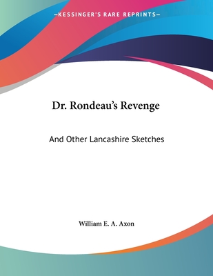 Dr. Rondeau's Revenge: And Other Lancashire Sketches - Axon, William E a