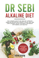 Dr Sebi Alkaline Diet: The Ultimate Guide to Dr Sebi Diet. Approved Herbs and Recipes for a Perfect Colon, Skin, and Liver Cleaning. Detox your Body, Lose Weight with Energy, Live Healthily.