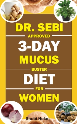 Dr. Sebi Approved 3-Day Mucus Buster Diet for Women: Amazing Dr. Sebi Approved 3-Day Alkaline Diet Program For Natural Mucus Cleanse, Liver Cleanse, Crazy Weight Loss, & Full-Body Detox To Revitalize The Body - Azar, Maria, MD (Editor), and Nolan, Shobi