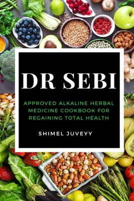 Dr Sebi: Approved Alkaline Herbal Medicine Cookbook For Regaining Total Health - Juveyy, Shimel