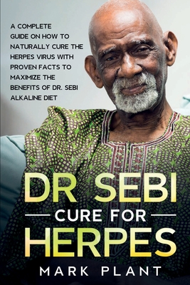 Dr. Sebi Cure For Herpes: A Complete Guide on How to Naturally Cure the Herpes Virus with Proven Facts to Maximize the Benefits of Dr. Sebi Alkaline Diet - Plant, Mark