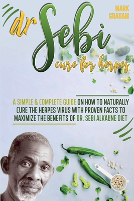 Dr. Sebi Cure For Herpes: A Simple and Complete Guide on How to Naturally Cure the Herpes Virus with Proven Facts to Maximize the Benefits of Dr. Sebi Alkaline Diet - Graham, Mark