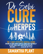 Dr. Sebi Cure for Herpes: The 7 Most Effective Medical Herbs On How To Cure Herpes Simplex Virus (HSV) Naturally In Less Than 5 Days And Prevent Relaps. Includes Dr. Sebi Alkaline Diet Plan
