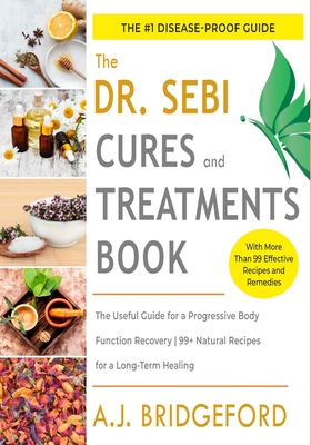 Dr. Sebi Cures and Treatments: The Useful Guide for a Progressive Body Function Recovery - 99+ Natural Recipes for a Long-Term Healing - Bridgeford, A J