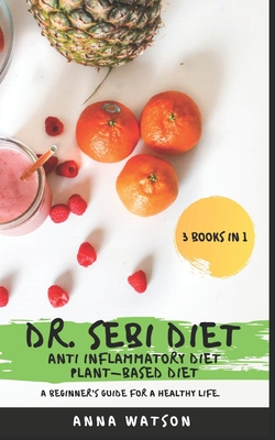 Dr. Sebi Diet + Anti Inflammatory Diet + Plant-Based Diet: A Beginner's Guide for a Healthy Life. 3 Books in 1 - Watson, Anna