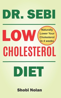 Dr Sebi Low Cholesterol Diet: How to Naturally Lower Your Cholesterol In 4 Weeks Through Dr. Sebi Diet, Approved Herbs And Products - Nolan, Shobi