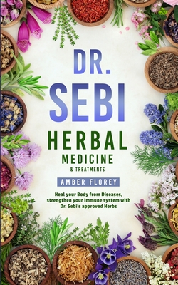 Dr. Sebi: Medicinal Herbs & Treatments: Heal Your Body from Diseases, strengthen your Immune System with Dr.Sebi's approved Herbs - Florey, Amber