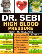 Dr Sebi: The Step by Step Guide to Cleanse the Colon, Detox the Liver and Lower High Blood Pressure Naturally The Eat to Live Plan with Dr. Sebi Alkaline Diet, Sea moss & Herbs