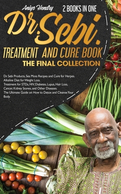 DR. SEBI TREATMENT and CURE. THE FINAL COLLECTION. 2 BOOK in ONE: Dr. Sebi Products, Sea Moss Recipes and Cure for Herpes. Alkaline Diet for Weight Loss. Treatment for STDs, HIV, Diabetes, Lupus, Hair Loss, Cancer, Kidney Stones, and Other Diseases... - Hendry, Aniys