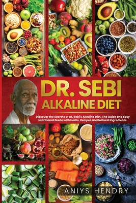 Dr. Sebi's Alkaline and Anti-Inflammatory Diet for Beginners: Discover the Secrets of Dr. Sebi's Alkaline-Anti-Inflammatory Diet. The Easy, Fast and Stress-Free Plant Based Diet. - Hendry, Aniys
