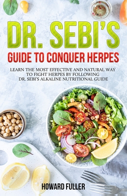 Dr. Sebi's Guide to Conquer Herpes: Learn the Most Effective and Natural Way to Fight Herpes by Following Dr. Sebi's Alkaline Nutritional Guide - Fuller, Howard