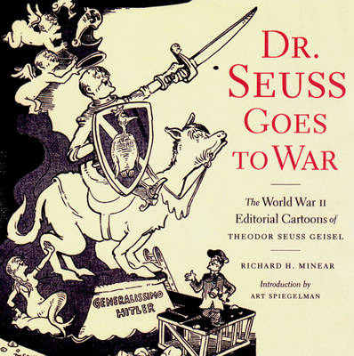 Dr. Seuss Goes to War: The World War II Editorial Cartoons of Theodor Seuss Geisel - Minear, Richard H, and Spiegelman, Art (Introduction by)