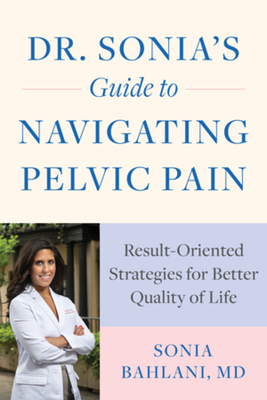 Dr. Sonia's Guide to Navigating Pelvic Pain: Result-Oriented Strategies for Better Quality of Life - Bahlani, Sonia, MD